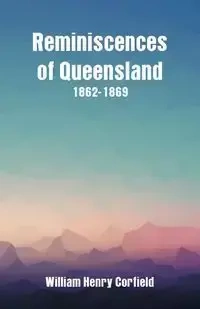 Reminiscences of Queensland 1862-1869 - William Henry Corfield