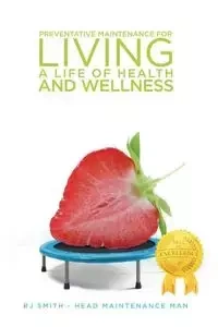 Preventative Maintenance for Living A Life of Health and Wellness - Smith Rj