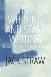 Stop Whining and Start Writing - Jack Straw