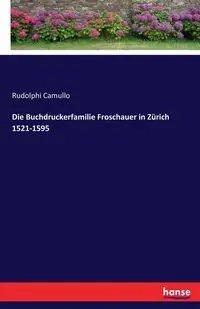 Die Buchdruckerfamilie Froschauer in Zürich 1521-1595 - Camullo Rudolphi