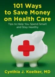 101 Ways to Save Money on Health Care - Cynthia J. Koelker