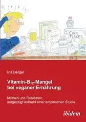 Vitamin-B12-Mangel bei veganer Ernährung. Mythen und Realitäten, aufgezeigt anhand einer empirischen Studie - Iris Berger