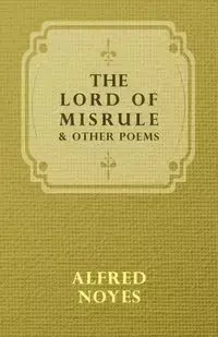 The Lord of Misrule, and Other Poems - Alfred Noyes