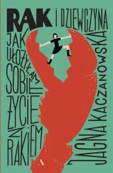 Rak i dziewczyna Jak ułożyłam sobie życie z rakiem - Jagna Kaczanowska