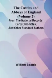 The Castles and Abbeys of England (Volume 2); From the national records, early chronicles, and other standard authors - William Beattie
