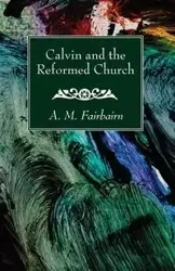 Calvin and the Reformed Church - Fairbairn A. M.