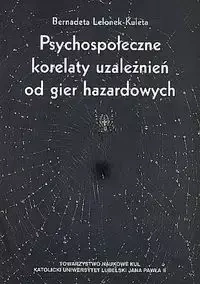 Psychospołeczne korelaty uzależnień od gier hazardowych - Bernadeta Lelonek-Kuleta