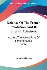 Defense Of The French Revolution And Its English Admirers - James Mackintosh