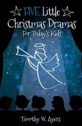 Five Little Christmas Dramas for Today's Kids - W. Timothy Ayers