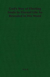 God's Way of Electing Souls to Eternal Life As Revealed in His Word - M.S.B.,