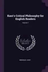 Kant's Critical Philosophy for English Readers; Volume 1 - Kant Immanuel