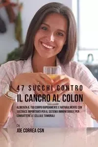 47 Succhi Contro Il Cancro Al Colon - Joe Correa