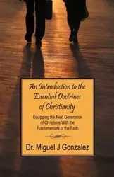 An Introduction to the Essential Doctrines of Christianity - Dr Miguel Gonzalez J