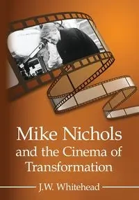 Mike Nichols and the Cinema of Transformation - Whitehead J.W.
