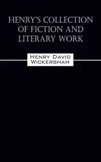 Henry's Collection of Fiction and Literary Work - Henry David Wickersham