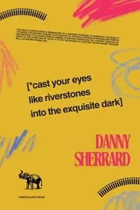 Cast Your Eyes Like Riverstones Into The Exquisite Dark - Danny Sherrard