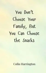 You Don't Choose Your Family, But You Can Choose the Snacks - Colin Harrington