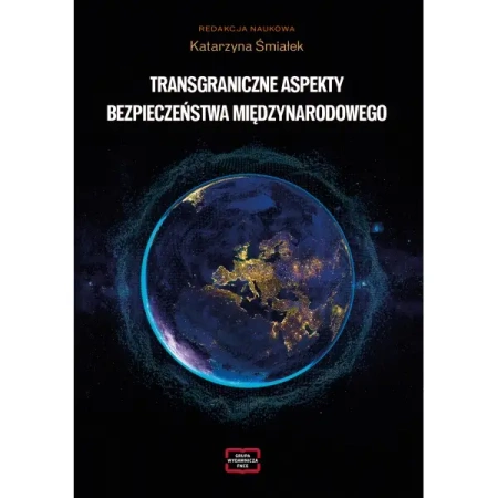 Transgraniczne aspekty bezpieczeństwa międzynarodowego - Katarzyna Śmiałek redakcja naukowa