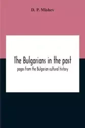 The Bulgarians In The Past; Pages From The Bulgarian Cultural History - P. Mishev D.
