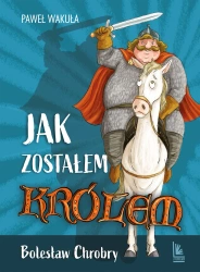Jak zostałem królem. Bolesław Chrobry - Paweł Wakuła, Mikołaj Kamler