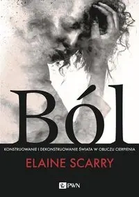 Ból. Konstruowanie i dekonstruowanie świata w.. - Elaine Scarry, Joanna Bednarek