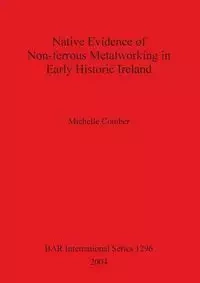 Native Evidence of Non-ferrous Metalworking in Early Historic Ireland - Michelle Comber