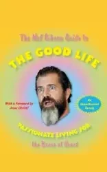 The Mel Gibson Guide to the Good Life - Morton Andrew