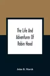 The Life And Adventures Of Robin Hood - B. John Marsh