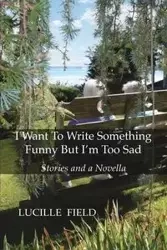 I Want To Write Something Funny But I'm Too Sad - Lucille Field
