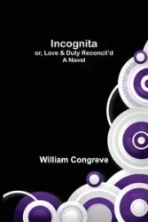 Incognita; or, Love & Duty Reconcil'd. A Novel - William Congreve