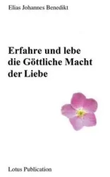 Erfahre und lebe die Göttliche Macht der Liebe ... - Elias Benedikt Johannes