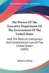 The Powers Of The Executive Department Of The Government Of The United States - Alfred Conkling