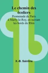 Le chemin des écoliers; Promenade de Paris à Marly-le-Roy, en suivant les bords du Rhin - Saintine X.-B.