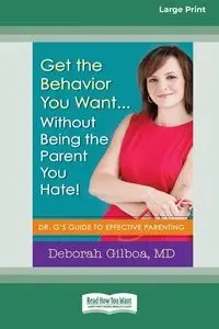 Get the Behavior You Want ... Without Being the Parent You Hate! - Deborah Gilboa