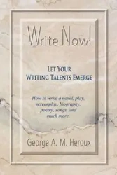 Write Now! Let Your Writing Talents Emerge - George A.M. Heroux