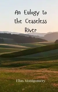 An Eulogy to the Ceaseless River - Elias Montgomery