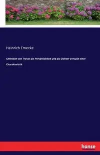 Chrestien von Troyes als Persönlichkeit und als Dichter Versuch einer Charakteristik - Emecke Heinrich