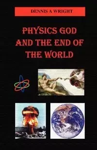 Physics God and the End of the World - Dennis Wright A