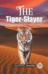 The Tiger-Slayer A Tale of the Indian Desert - Aimard Gustave
