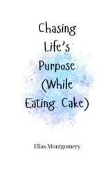Chasing Life's Purpose (While Eating Cake) - Elias Montgomery