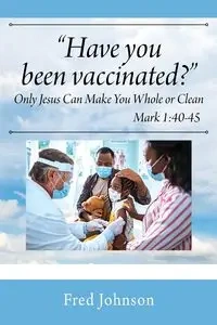 Have You Been Vaccinated? Only Jesus Can Make You Whole or Clean - Johnson Fred