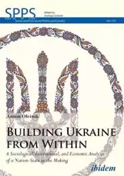 Building Ukraine from Within. A Sociological, Institutional, and Economic Analysis of a Nation-State in the Making - Anton Oleinik