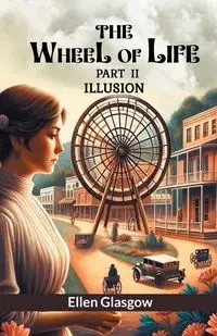 The Wheel Of Life Part II Illusion - Ellen Glasgow