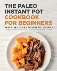 The Paleo Instant Pot Cookbook for Beginners - Jackson Kinsey
