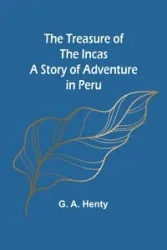 The Treasure of the Incas - G. A. Henty
