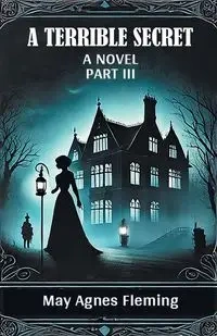 A Terrible Secret A Novel Part III - May Agnes Fleming