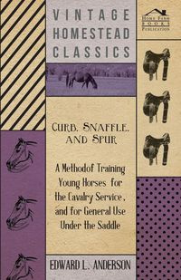 Curb, Snaffle, And Spur - A Method Of Training Young Horses For The Cavalry Service, And For General Use Under The Saddle - Anderson Edward L.
