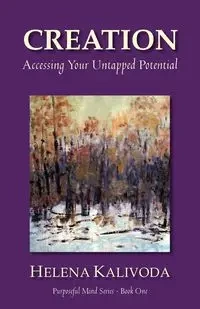 Creation, Accessing Your Untapped Potential (Purposeful Mind Series - Book One) - Helena Kalivoda