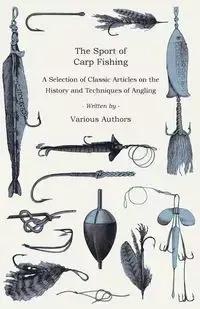 The Sport of Carp Fishing - A Selection of Classic Articles on the History and Techniques of Angling (Angling Series) - Various
