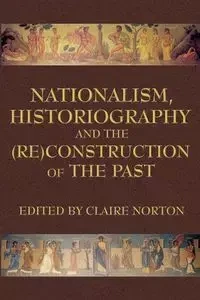 Nationalism, Historiography and the (Re)Construction of the Past